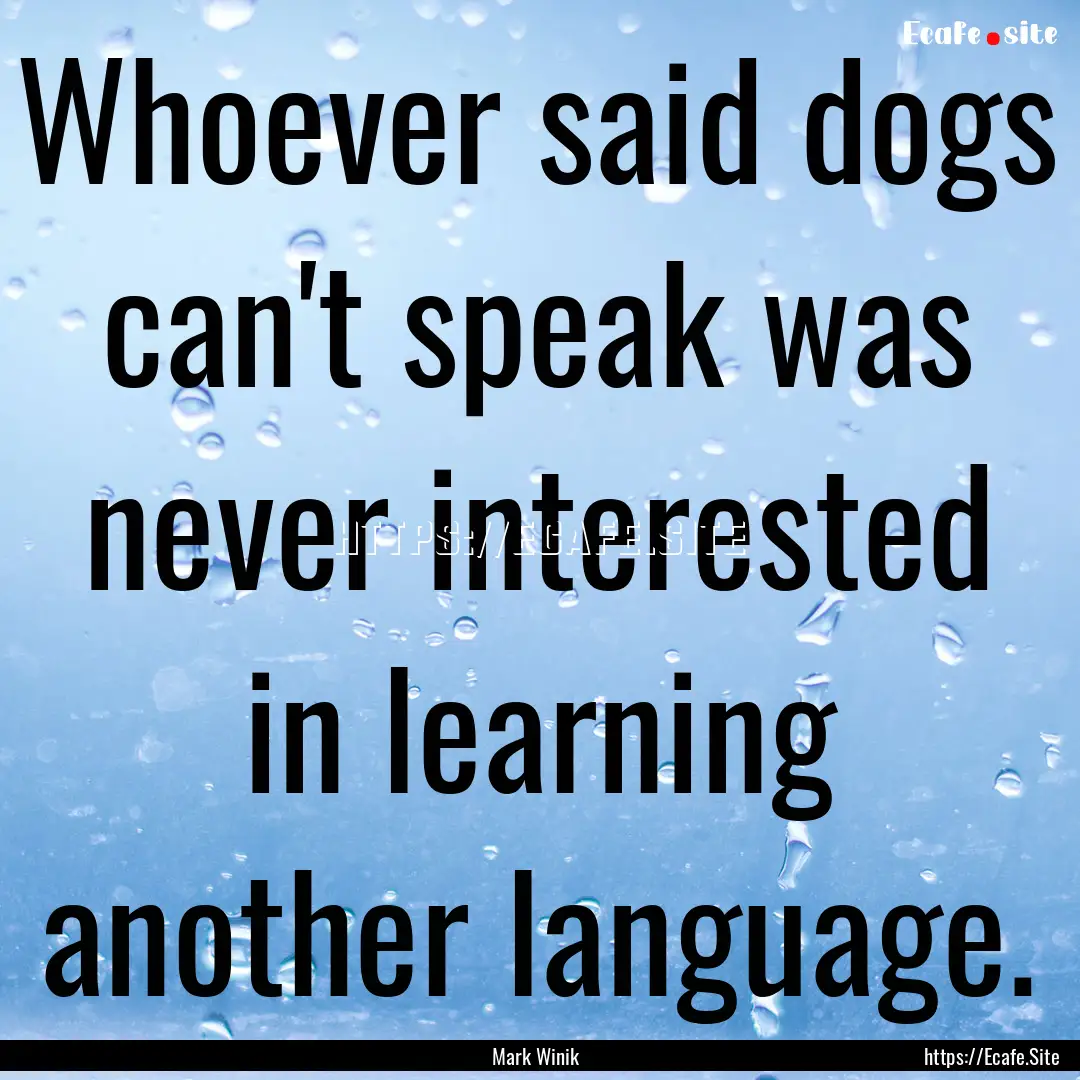 Whoever said dogs can't speak was never interested.... : Quote by Mark Winik