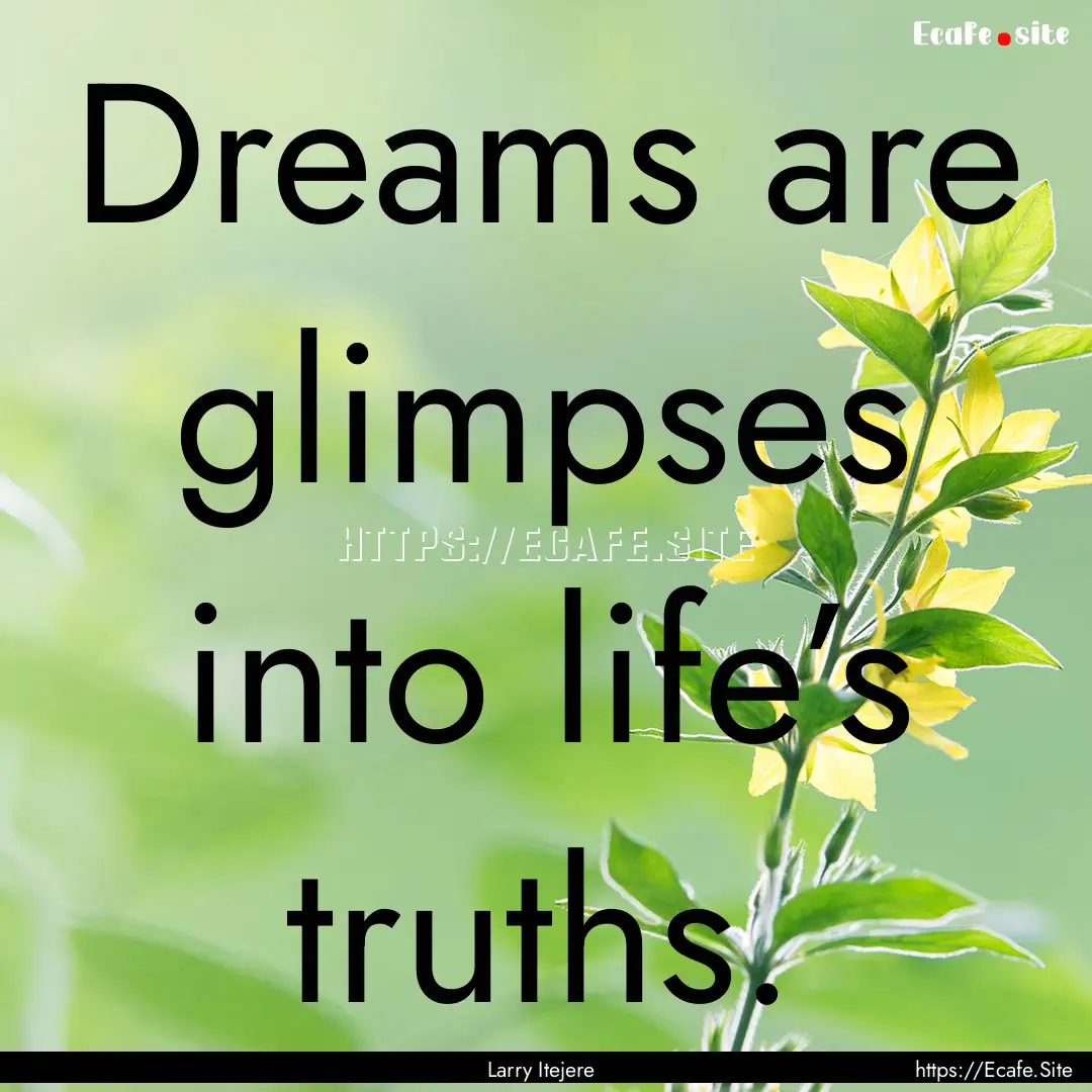 Dreams are glimpses into life’s truths..... : Quote by Larry Itejere