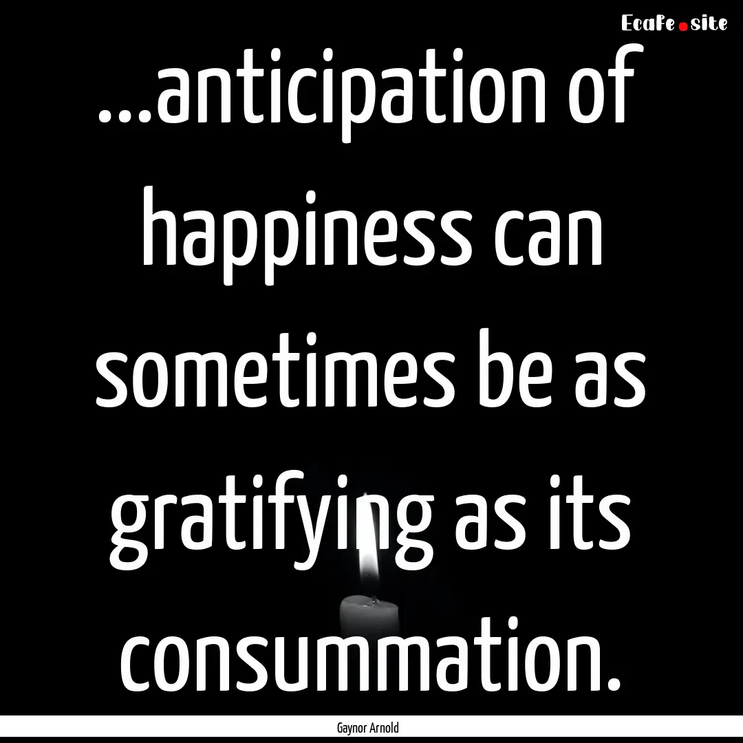 ...anticipation of happiness can sometimes.... : Quote by Gaynor Arnold