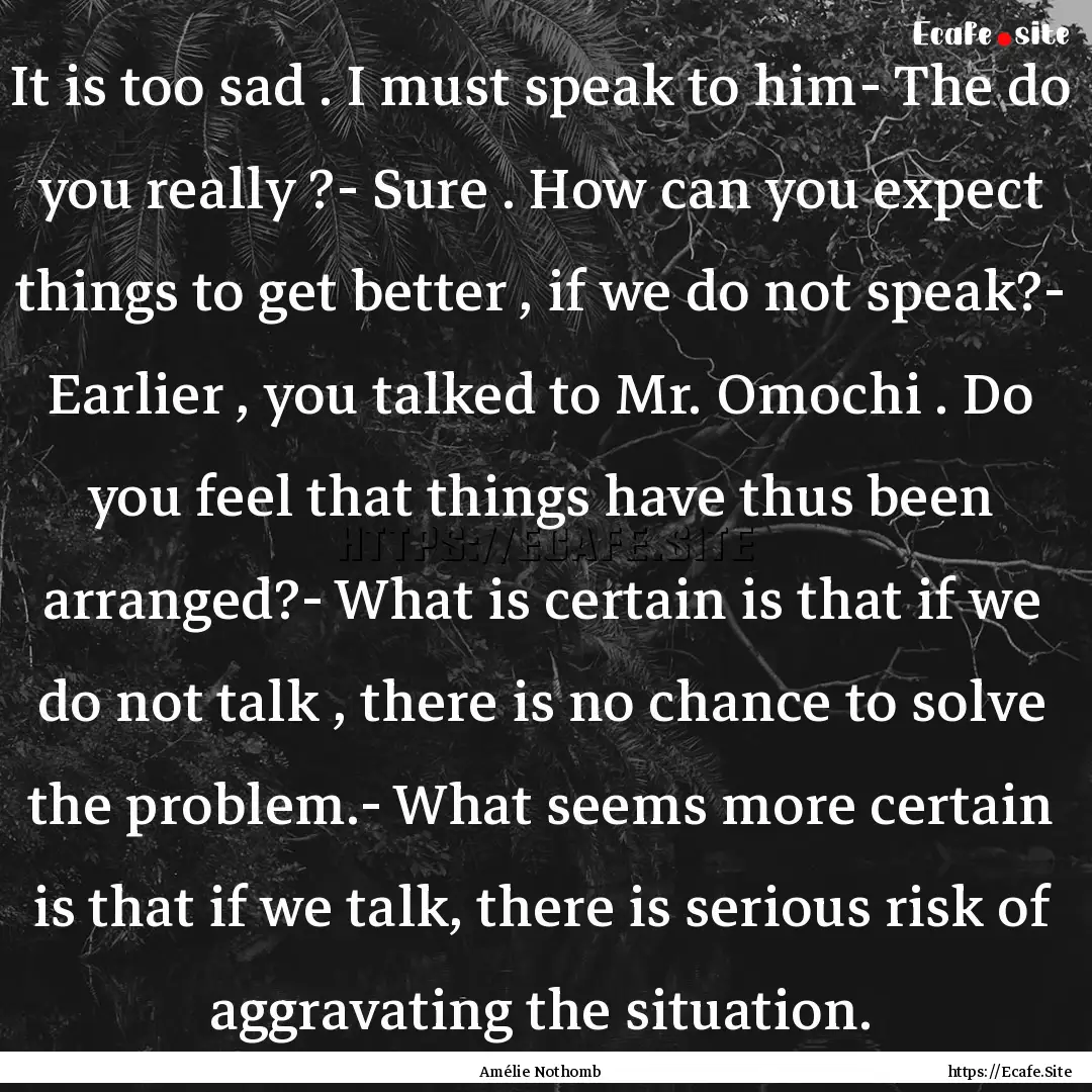 It is too sad . I must speak to him- The.... : Quote by Amélie Nothomb