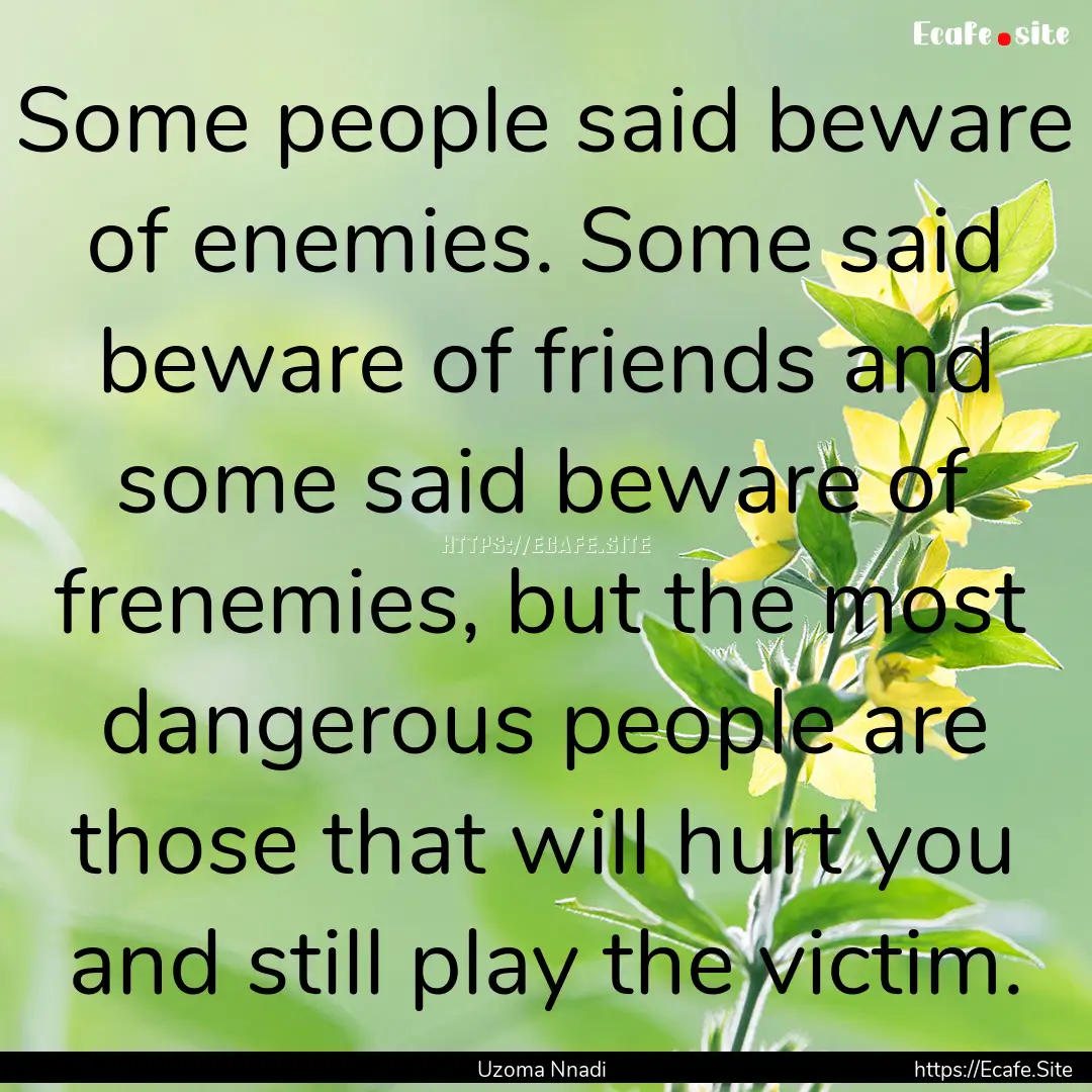 Some people said beware of enemies. Some.... : Quote by Uzoma Nnadi