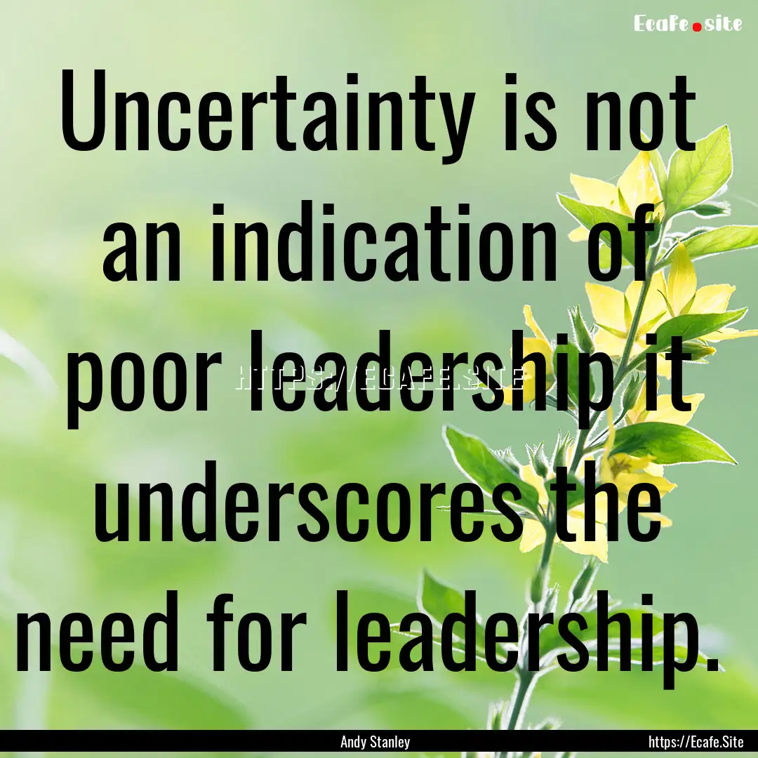 Uncertainty is not an indication of poor.... : Quote by Andy Stanley