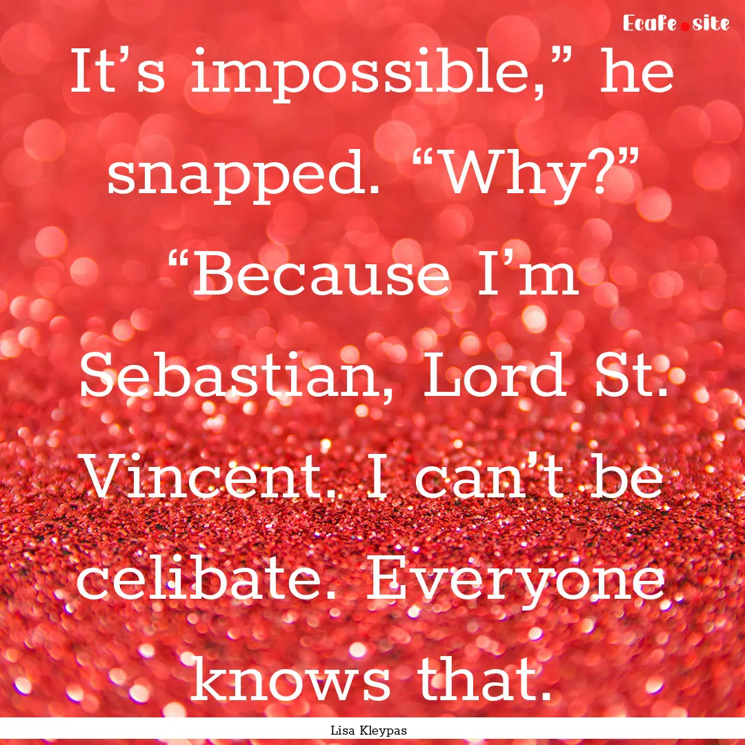 It’s impossible,” he snapped. “Why?”.... : Quote by Lisa Kleypas