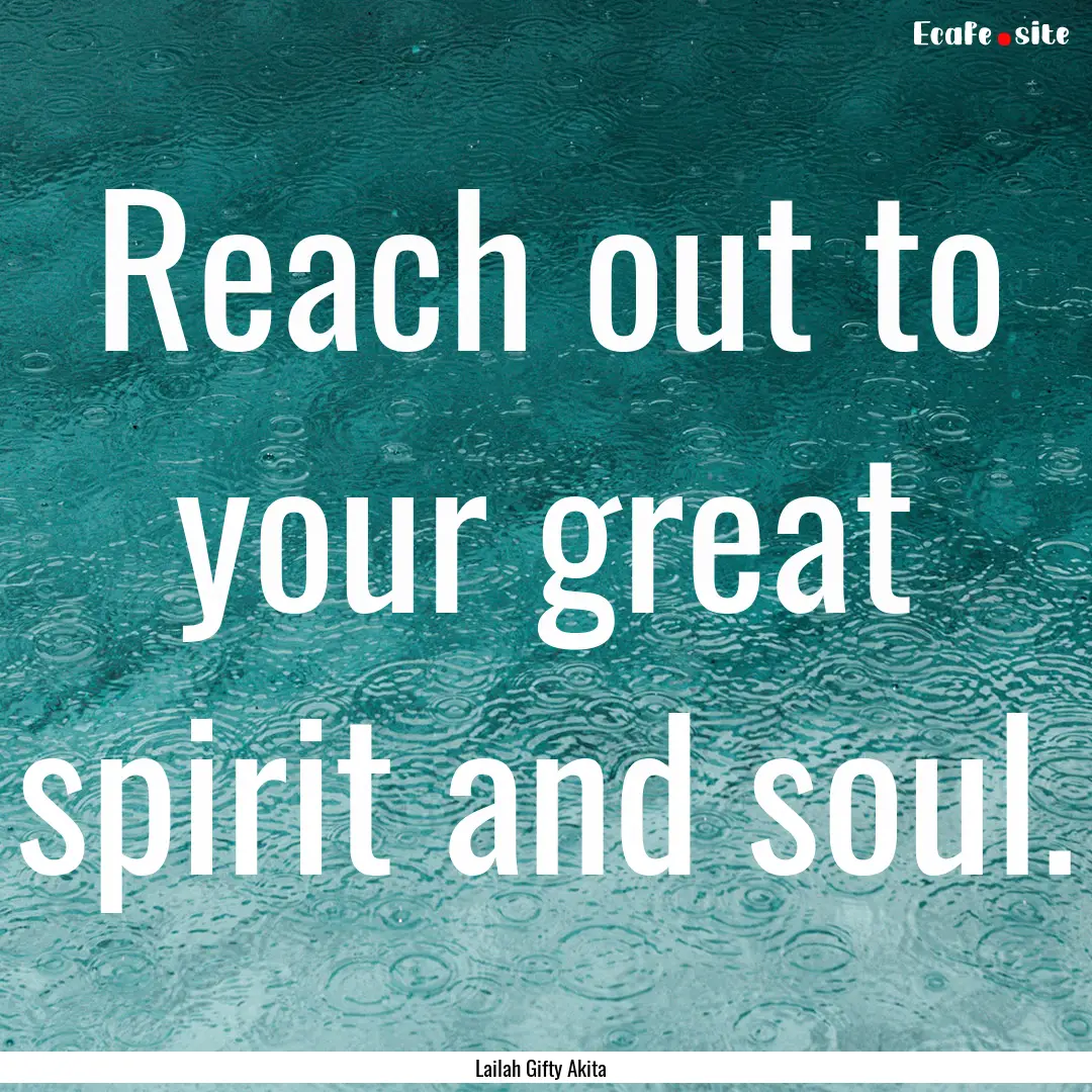 Reach out to your great spirit and soul. : Quote by Lailah Gifty Akita