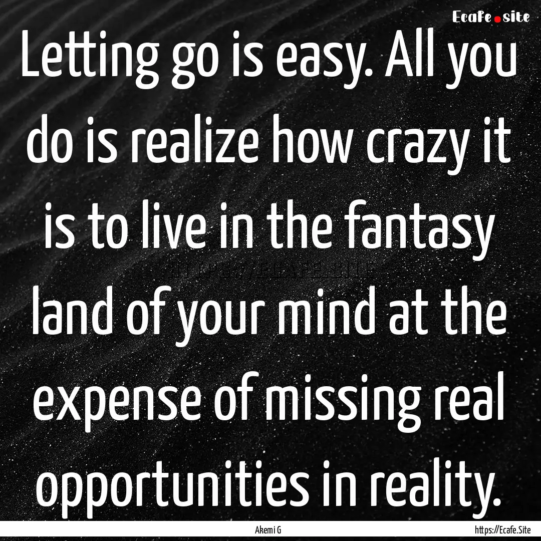 Letting go is easy. All you do is realize.... : Quote by Akemi G