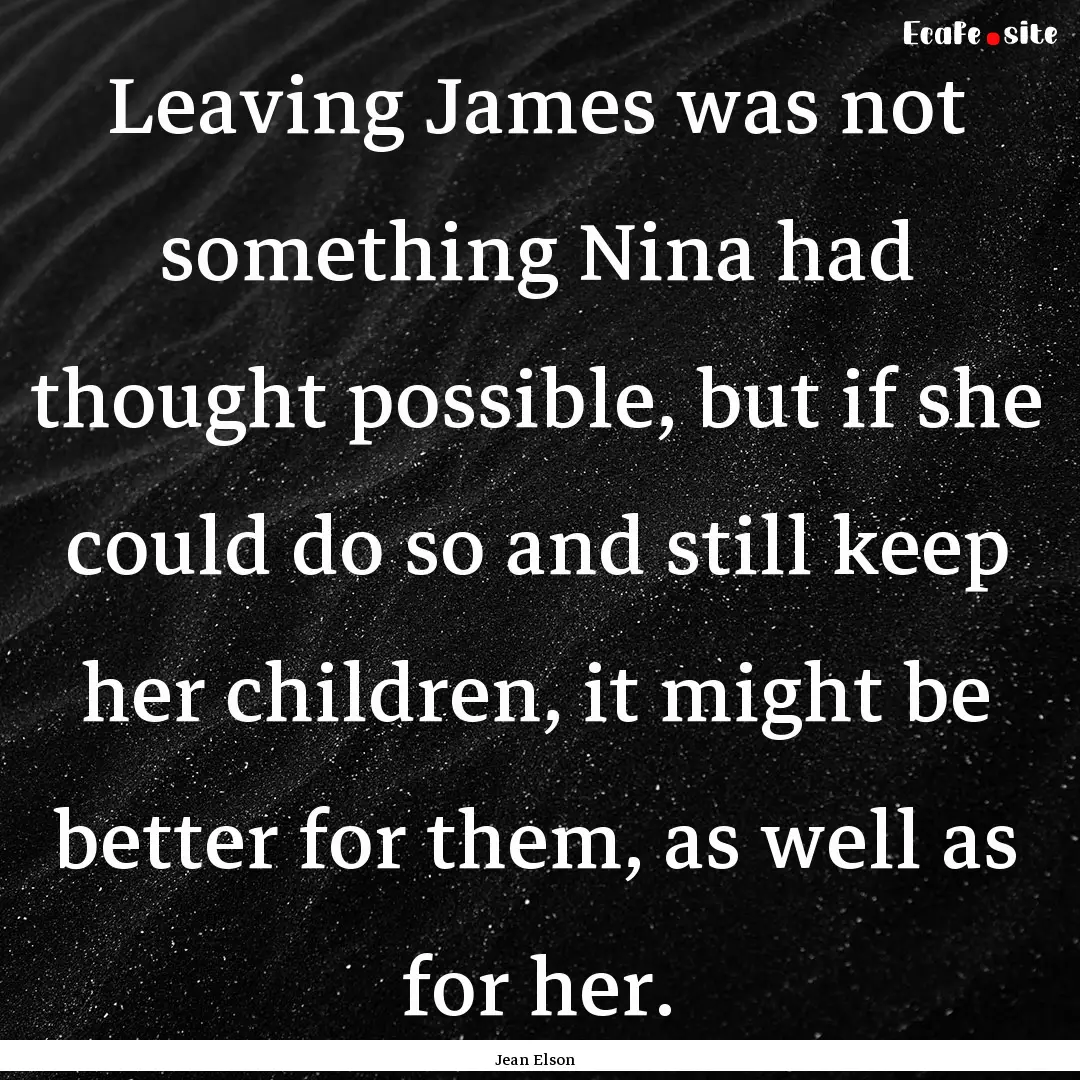 Leaving James was not something Nina had.... : Quote by Jean Elson