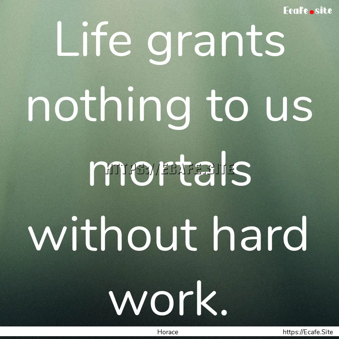 Life grants nothing to us mortals without.... : Quote by Horace