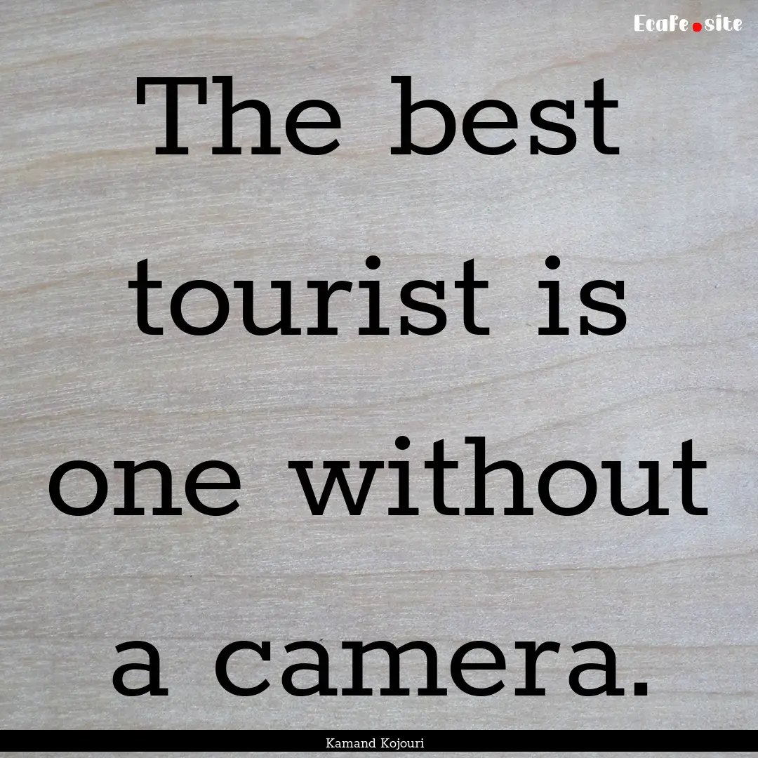 The best tourist is one without a camera..... : Quote by Kamand Kojouri