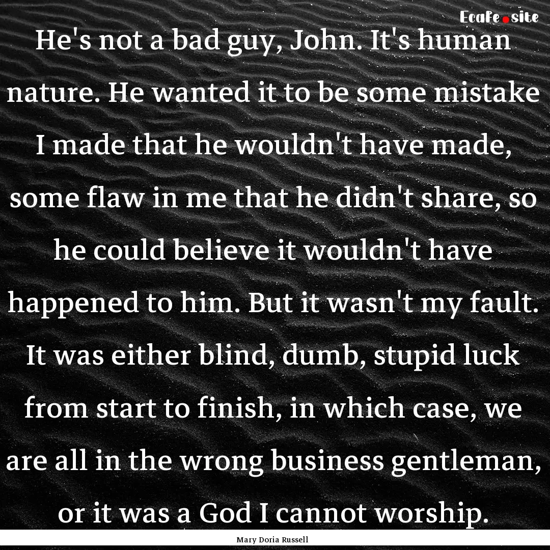 He's not a bad guy, John. It's human nature..... : Quote by Mary Doria Russell