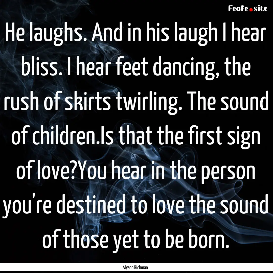 He laughs. And in his laugh I hear bliss..... : Quote by Alyson Richman