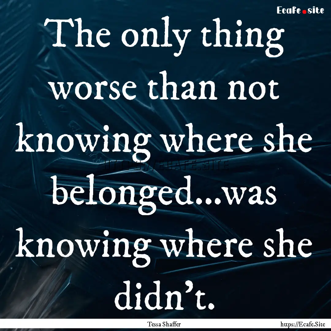 The only thing worse than not knowing where.... : Quote by Tessa Shaffer