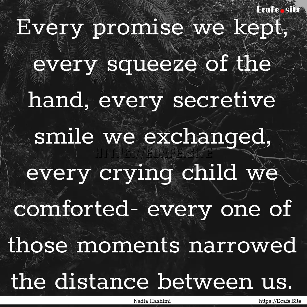 Every promise we kept, every squeeze of the.... : Quote by Nadia Hashimi