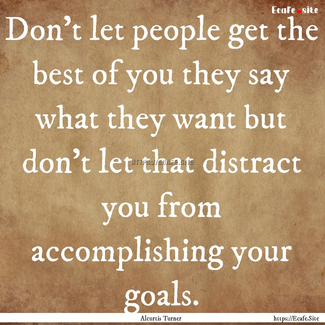 Don't let people get the best of you they.... : Quote by Alcurtis Turner