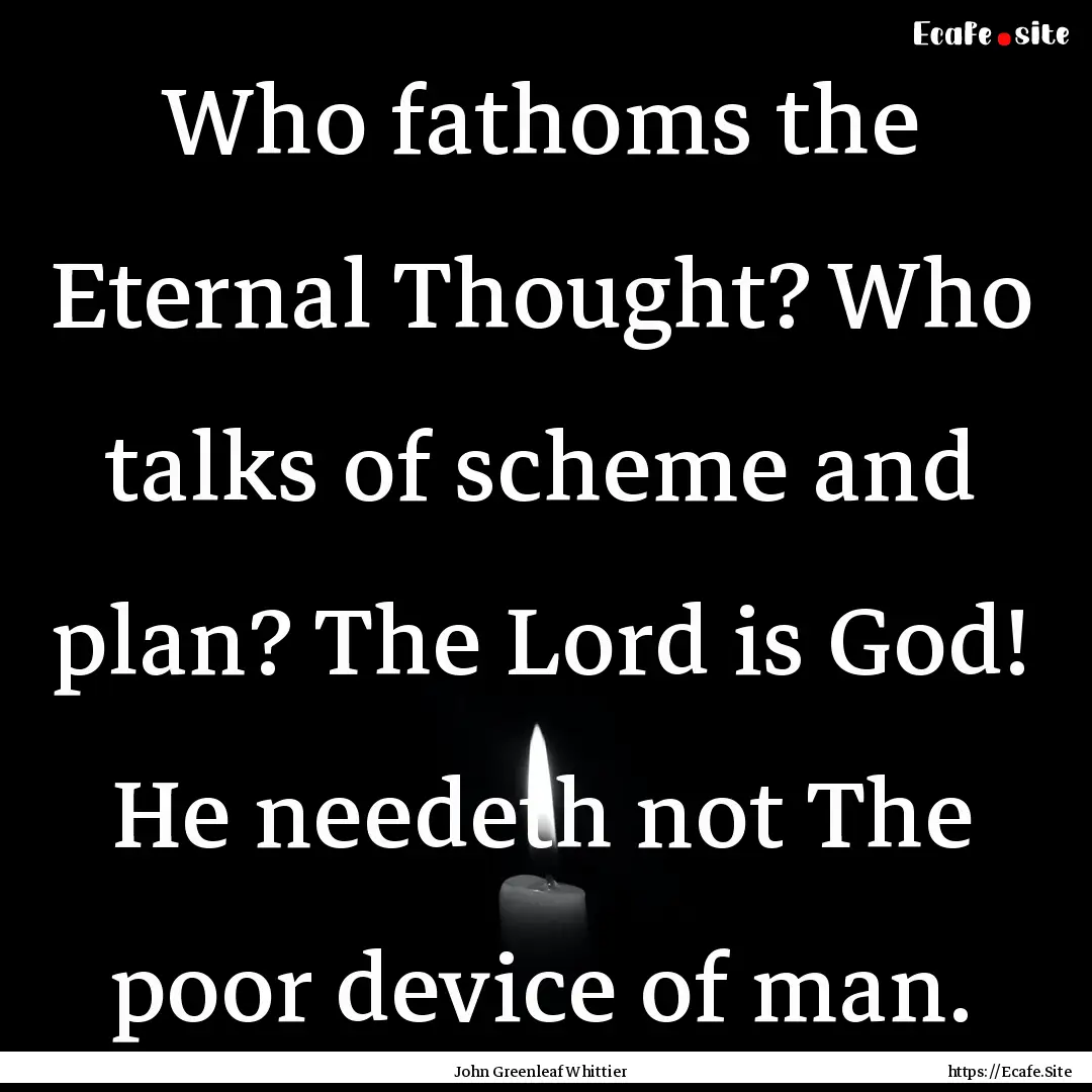 Who fathoms the Eternal Thought? Who talks.... : Quote by John Greenleaf Whittier