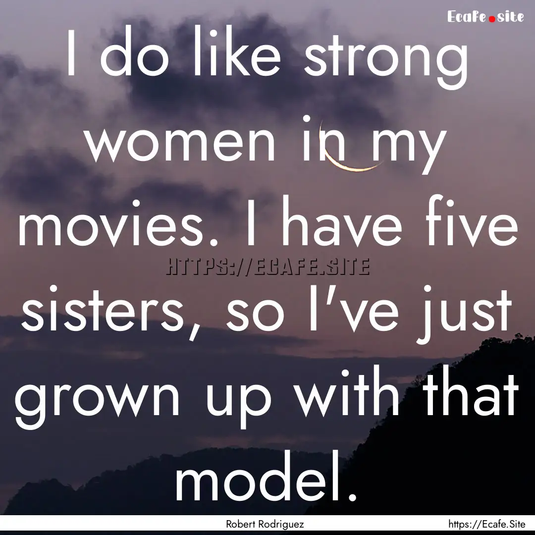 I do like strong women in my movies. I have.... : Quote by Robert Rodriguez