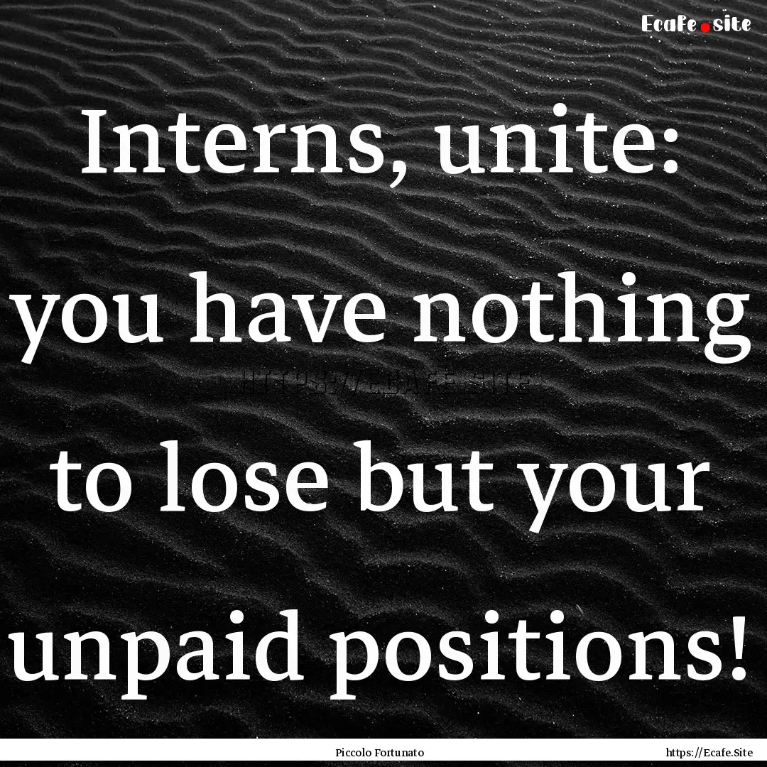 Interns, unite: you have nothing to lose.... : Quote by Piccolo Fortunato