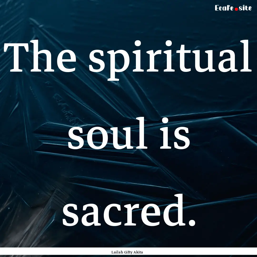 The spiritual soul is sacred. : Quote by Lailah Gifty Akita