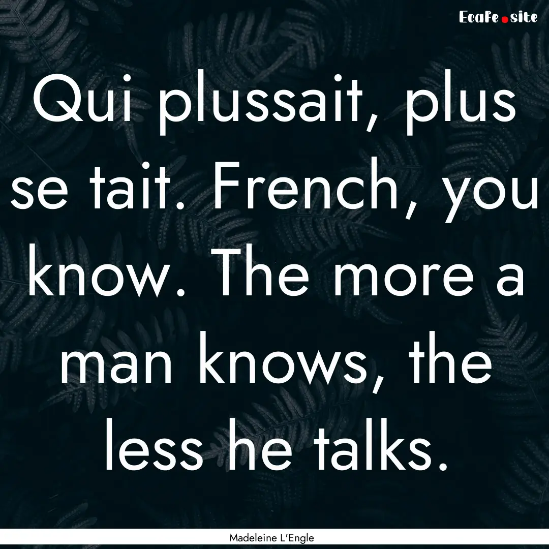 Qui plussait, plus se tait. French, you know..... : Quote by Madeleine L'Engle