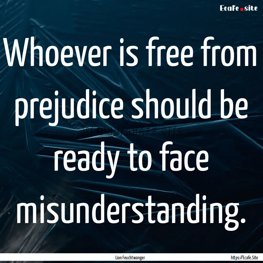 Whoever is free from prejudice should be.... : Quote by Lion Feuchtwanger