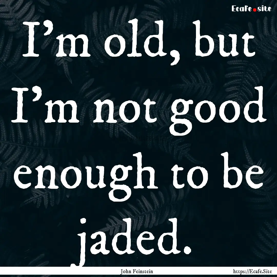 I'm old, but I'm not good enough to be jaded..... : Quote by John Feinstein