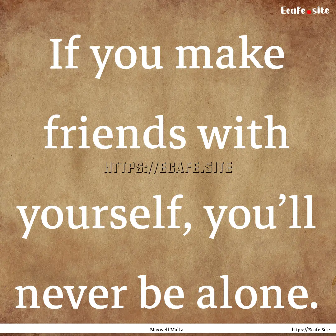 If you make friends with yourself, you’ll.... : Quote by Maxwell Maltz