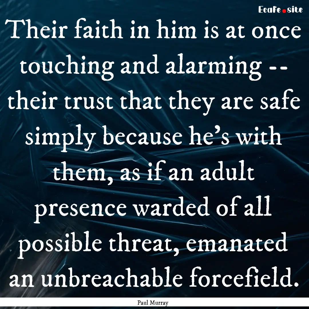 Their faith in him is at once touching and.... : Quote by Paul Murray