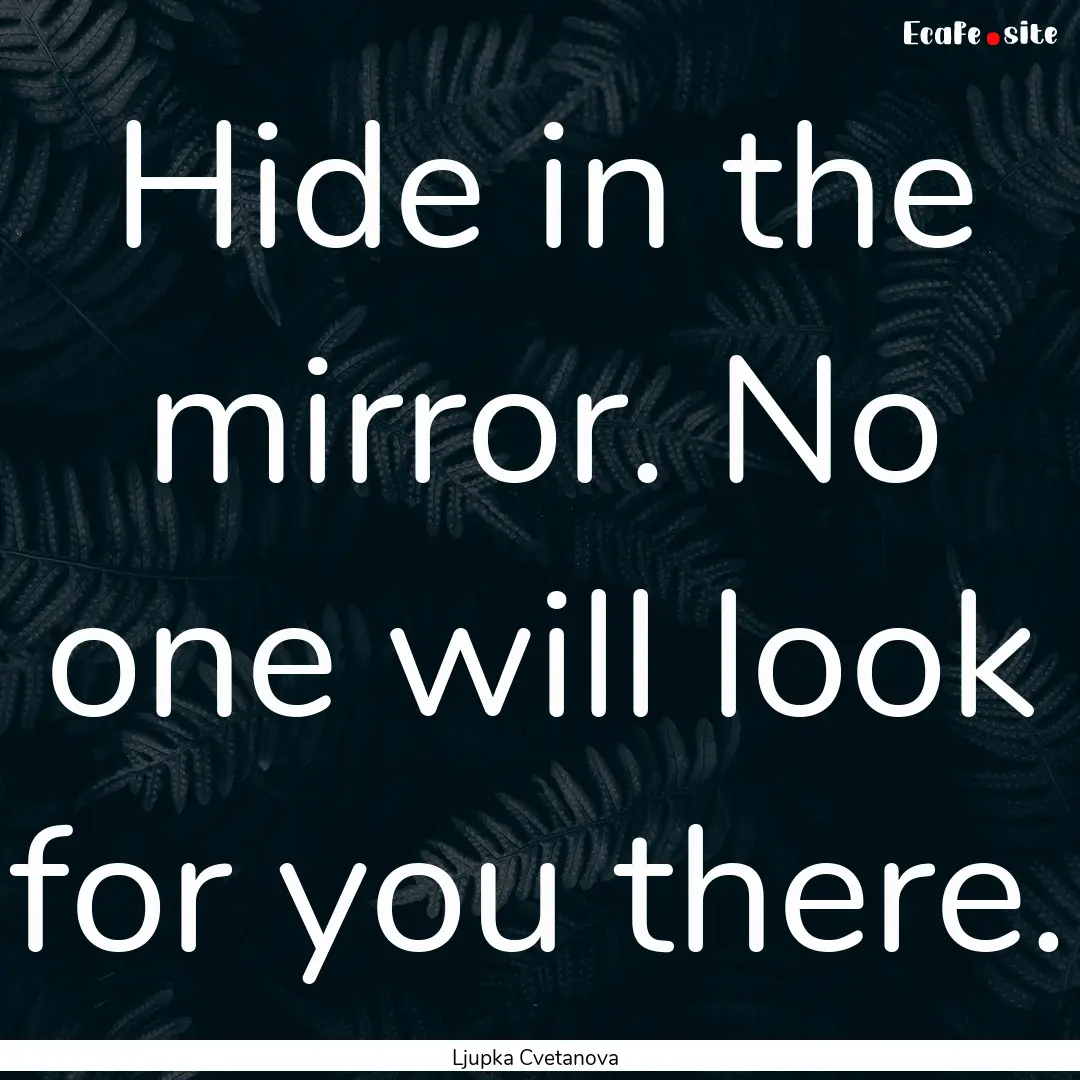 Hide in the mirror. No one will look for.... : Quote by Ljupka Cvetanova