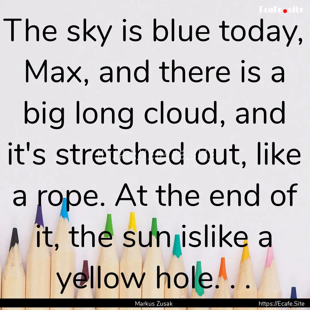 The sky is blue today, Max, and there is.... : Quote by Markus Zusak