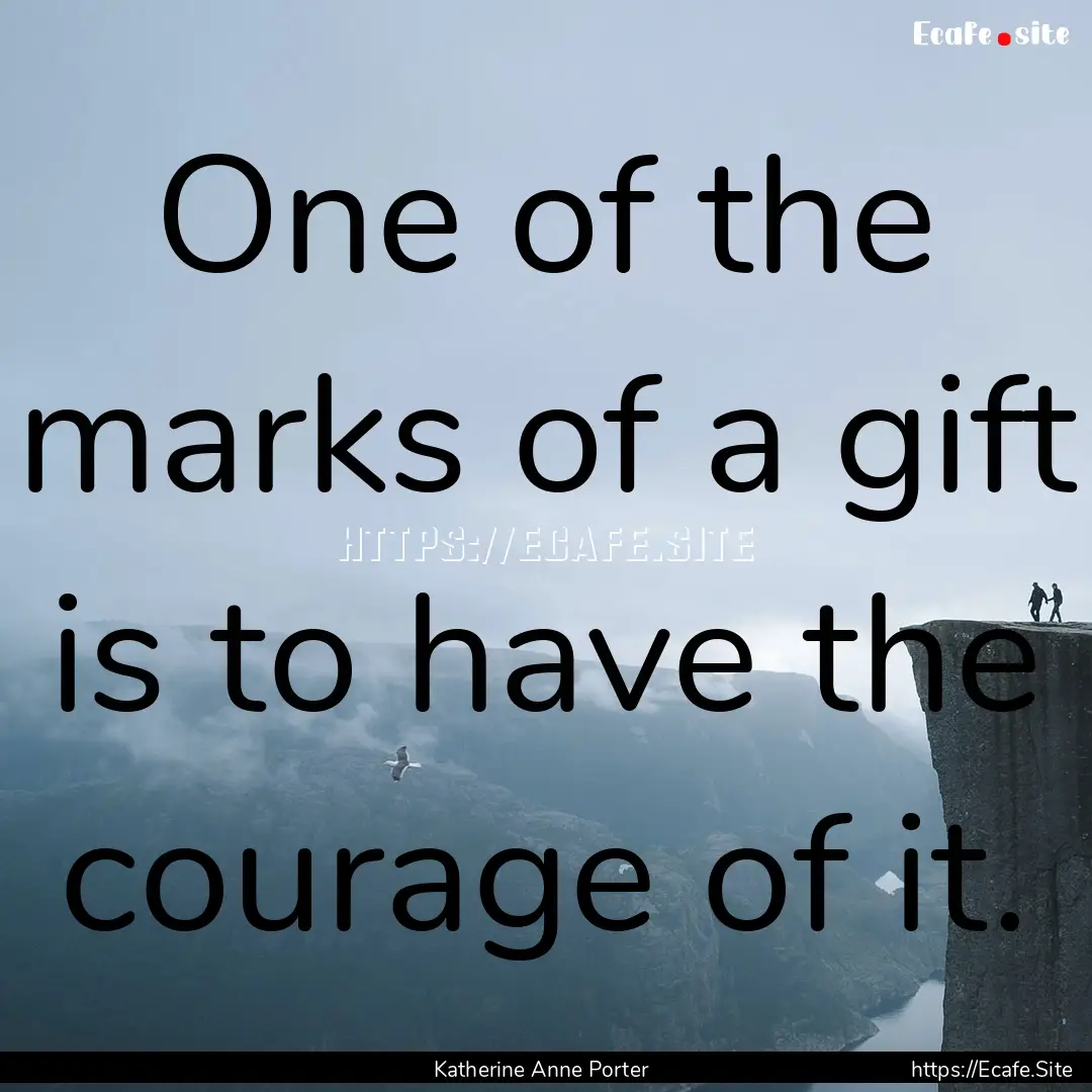 One of the marks of a gift is to have the.... : Quote by Katherine Anne Porter