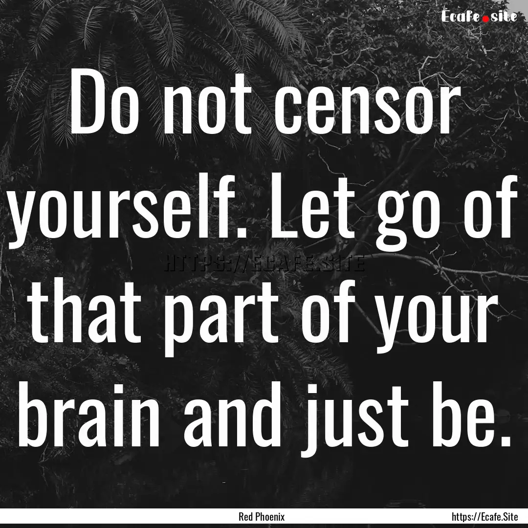 Do not censor yourself. Let go of that part.... : Quote by Red Phoenix