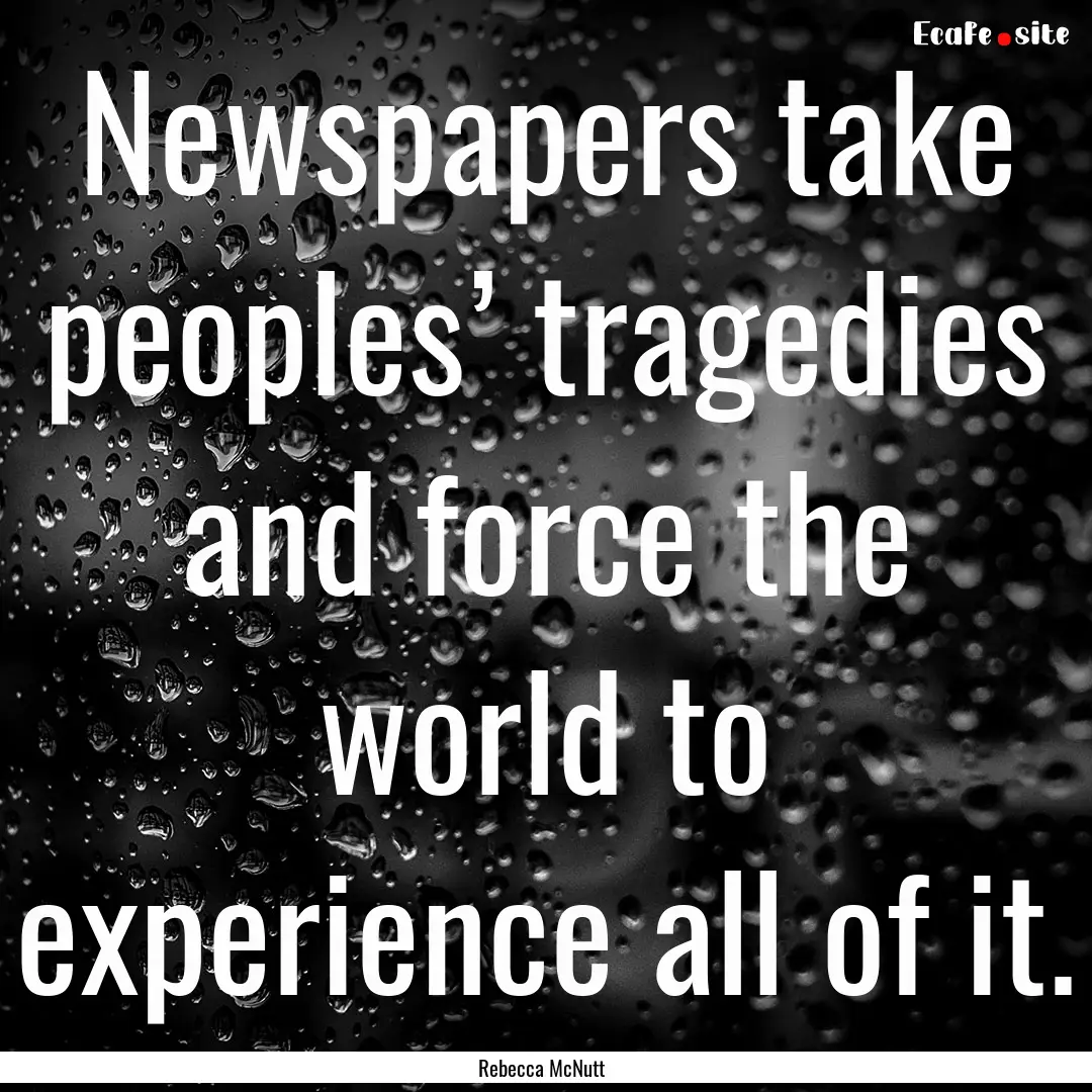 Newspapers take peoples’ tragedies and.... : Quote by Rebecca McNutt