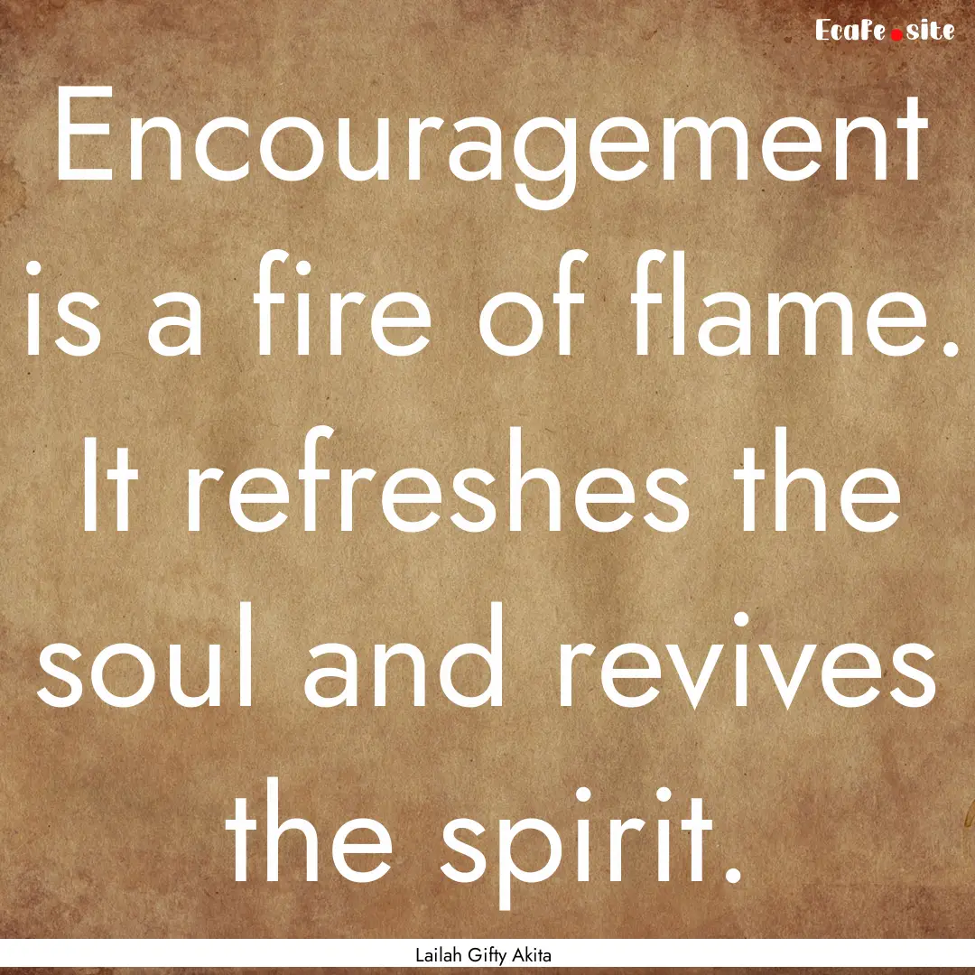 Encouragement is a fire of flame. It refreshes.... : Quote by Lailah Gifty Akita