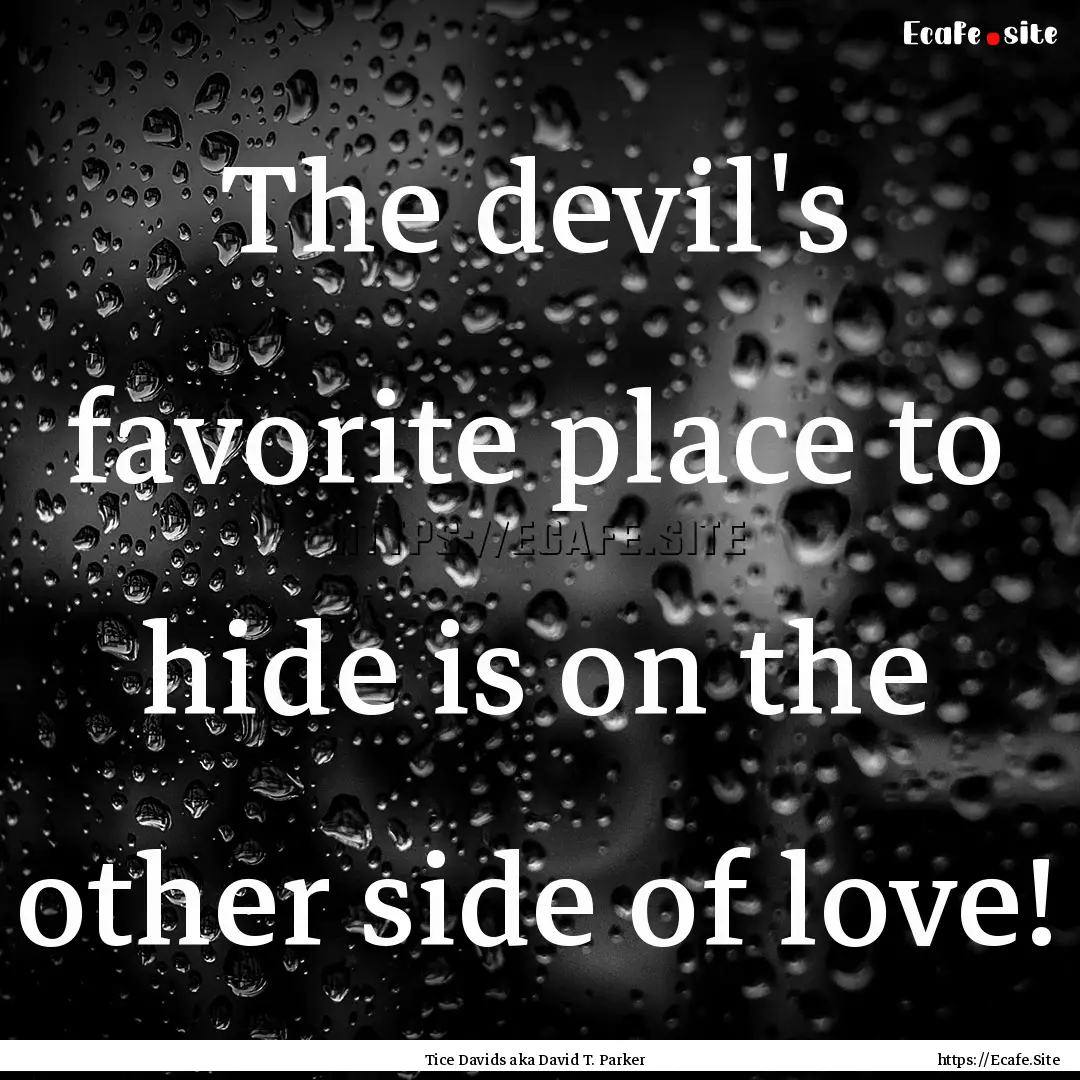 The devil's favorite place to hide is on.... : Quote by Tice Davids aka David T. Parker