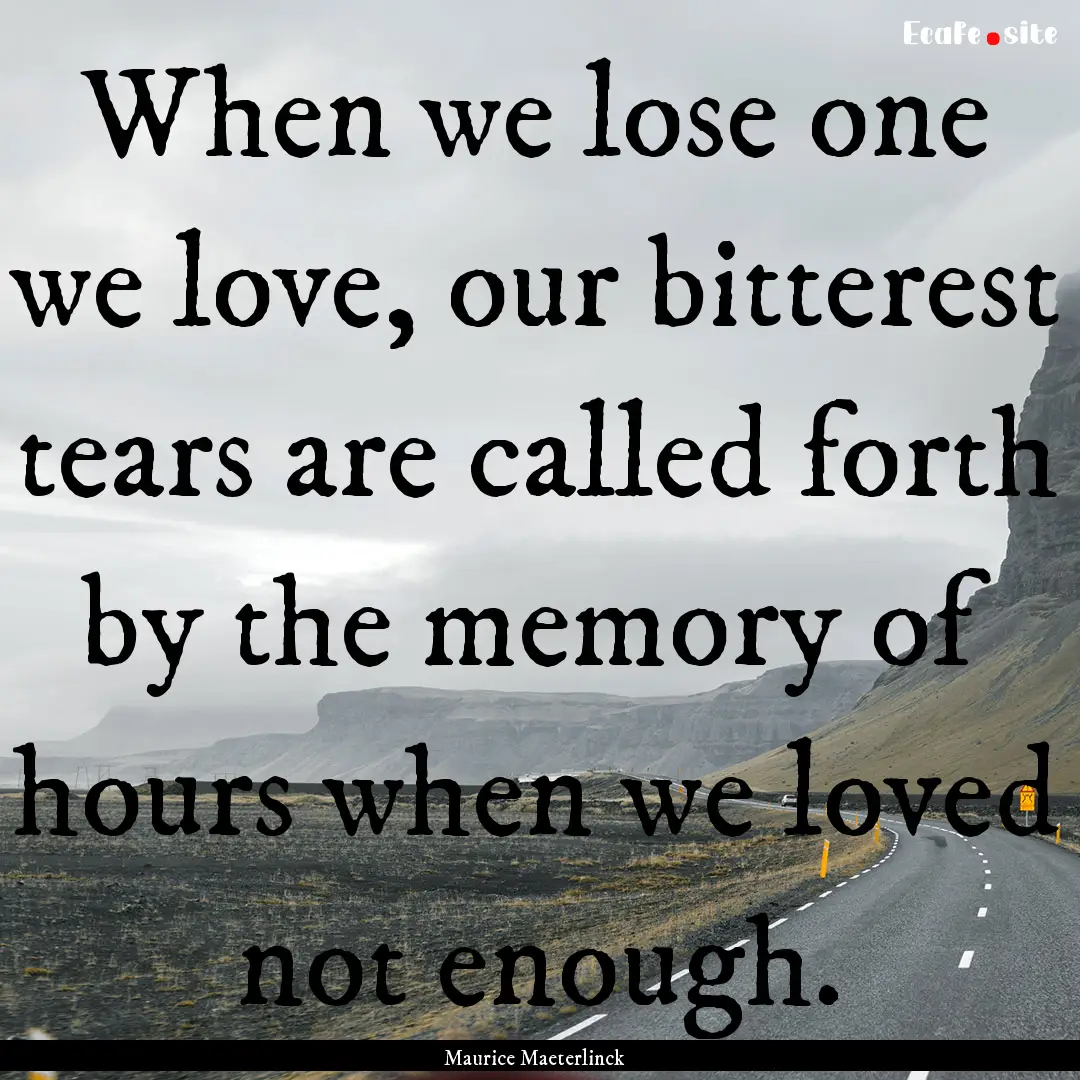 When we lose one we love, our bitterest tears.... : Quote by Maurice Maeterlinck