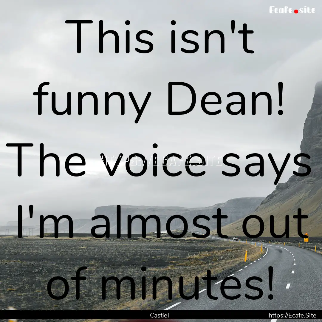 This isn't funny Dean! The voice says I'm.... : Quote by Castiel