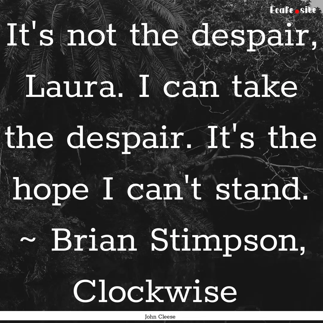 It's not the despair, Laura. I can take the.... : Quote by John Cleese