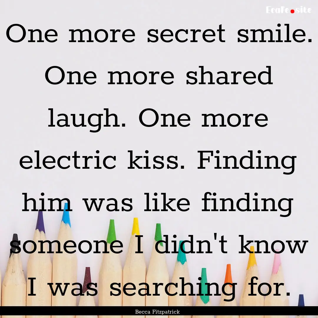 One more secret smile. One more shared laugh..... : Quote by Becca Fitzpatrick