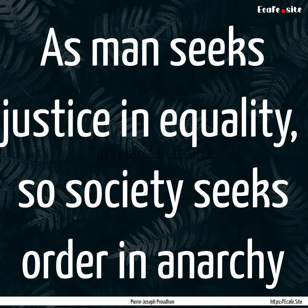 As man seeks justice in equality, so society.... : Quote by Pierre-Joseph Proudhon