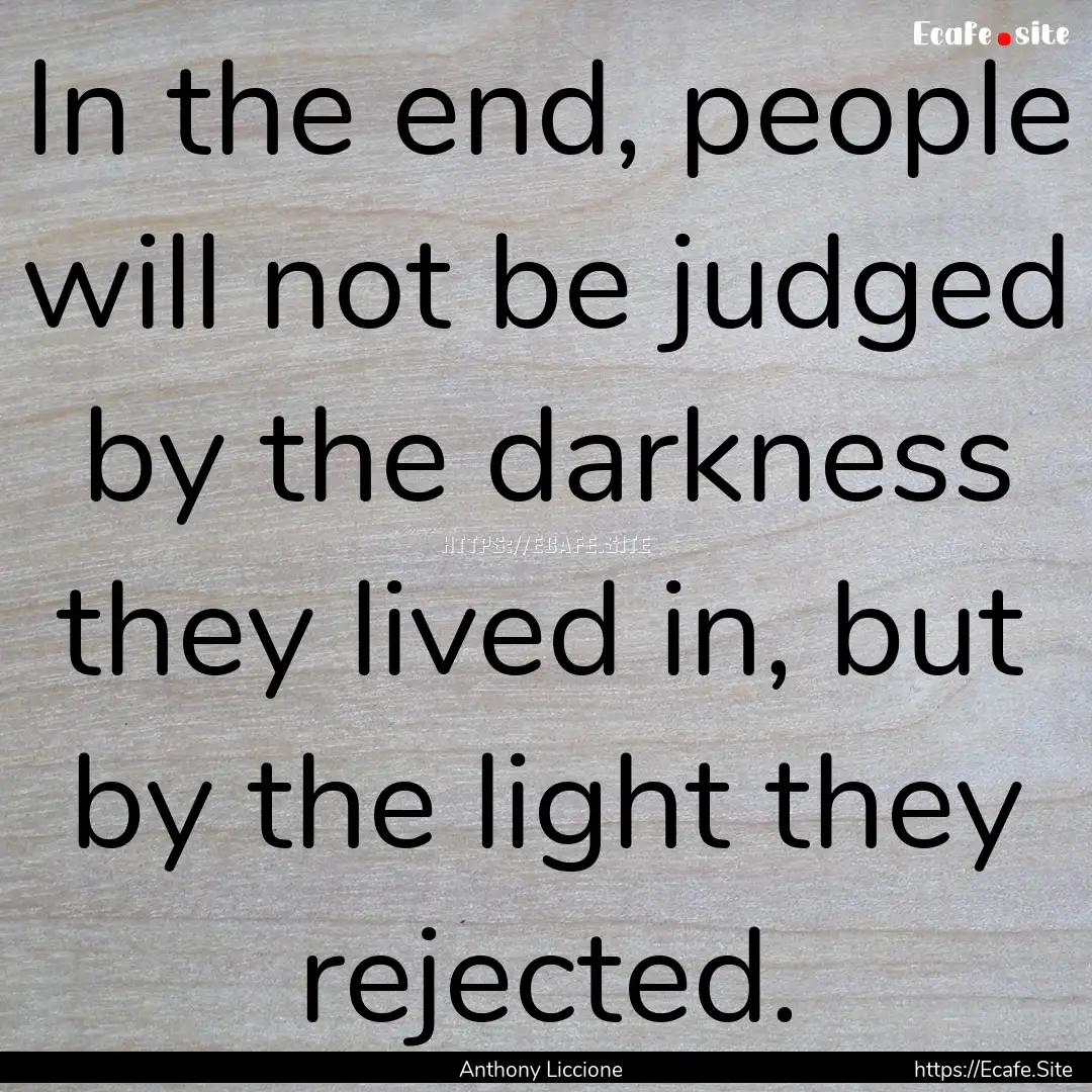 In the end, people will not be judged by.... : Quote by Anthony Liccione