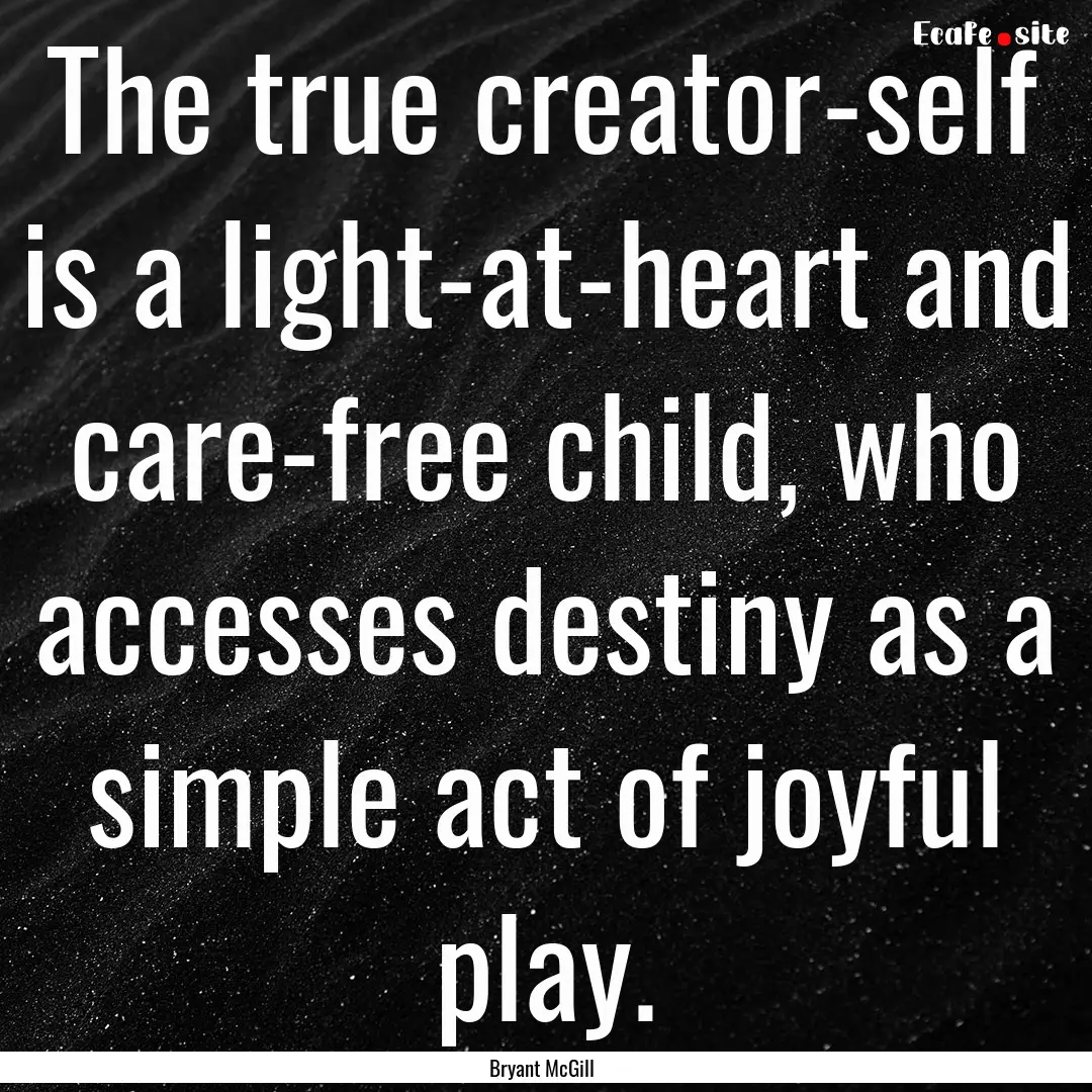 The true creator-self is a light-at-heart.... : Quote by Bryant McGill