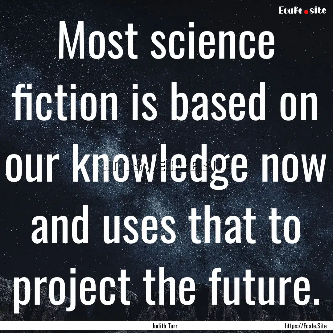 Most science fiction is based on our knowledge.... : Quote by Judith Tarr