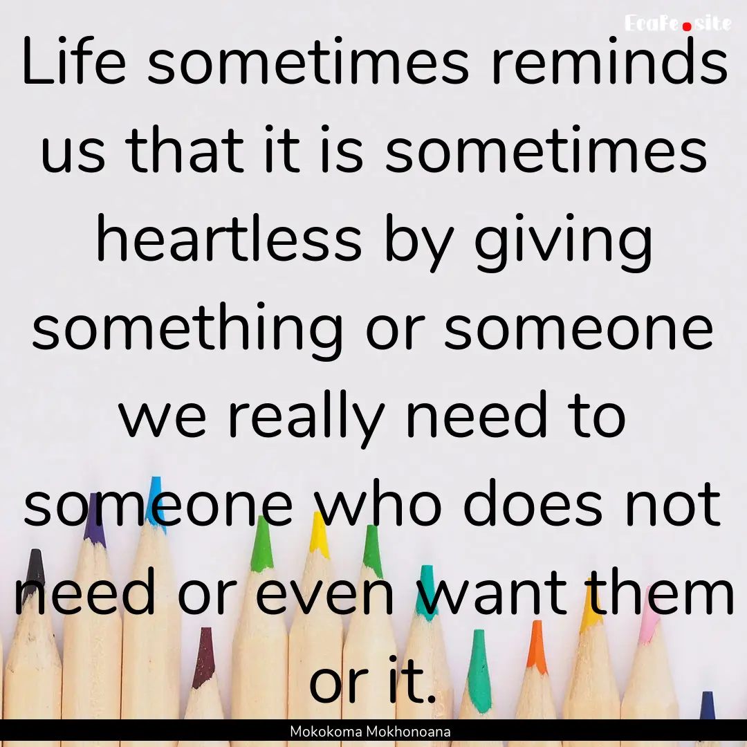 Life sometimes reminds us that it is sometimes.... : Quote by Mokokoma Mokhonoana