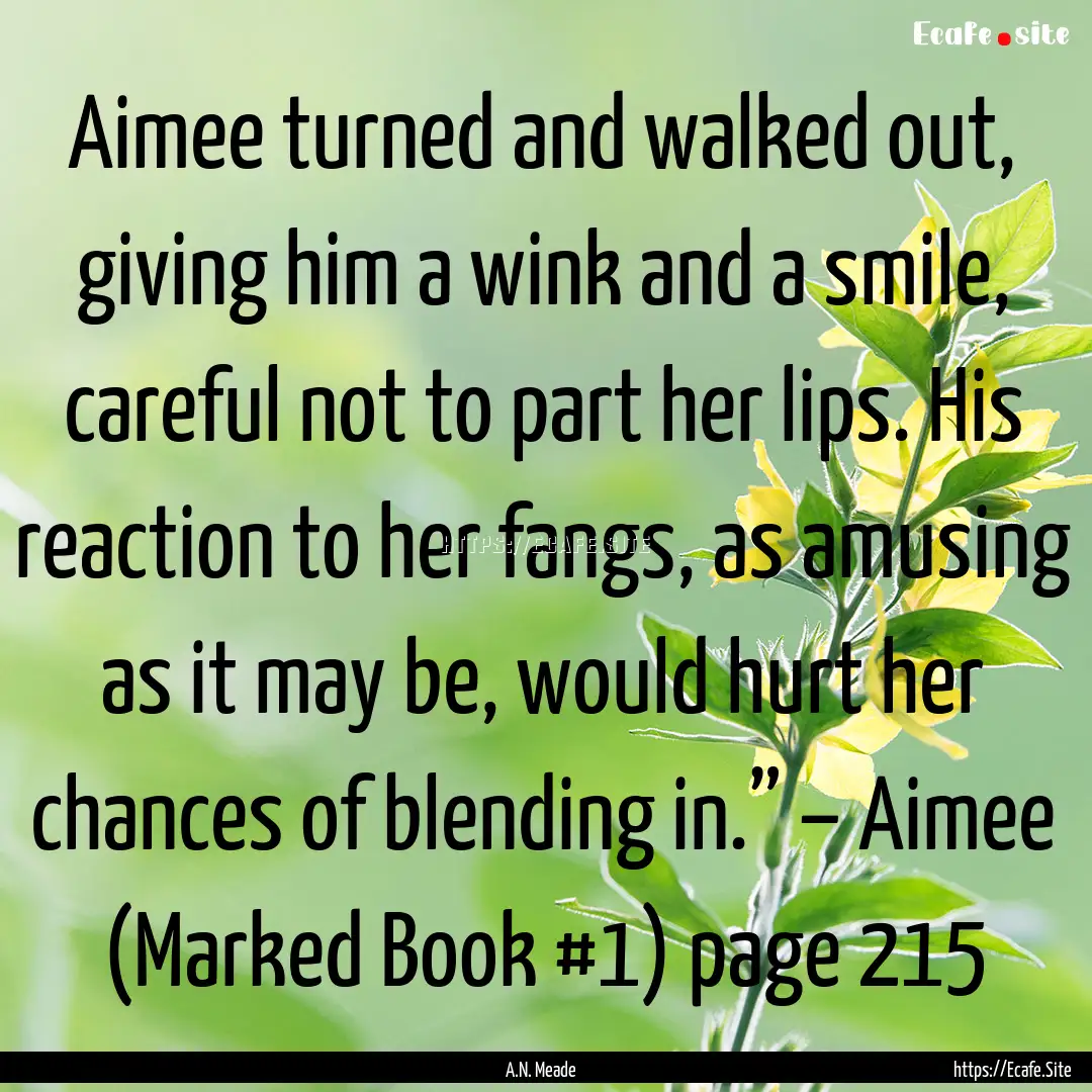 Aimee turned and walked out, giving him a.... : Quote by A.N. Meade