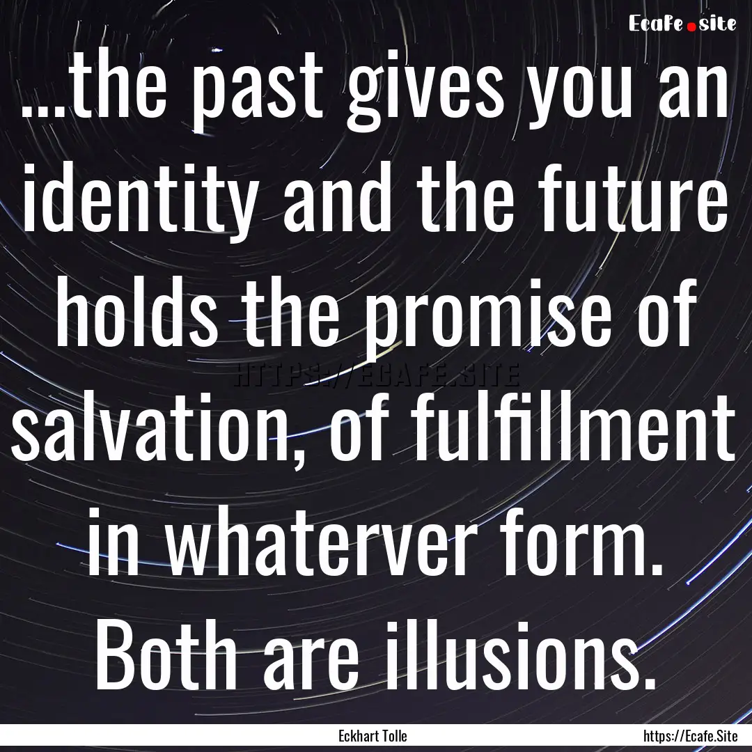 ...the past gives you an identity and the.... : Quote by Eckhart Tolle