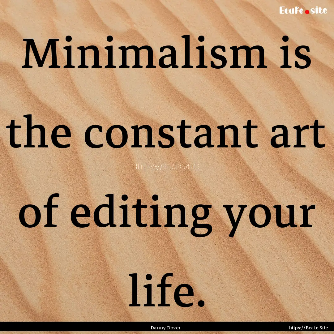 Minimalism is the constant art of editing.... : Quote by Danny Dover