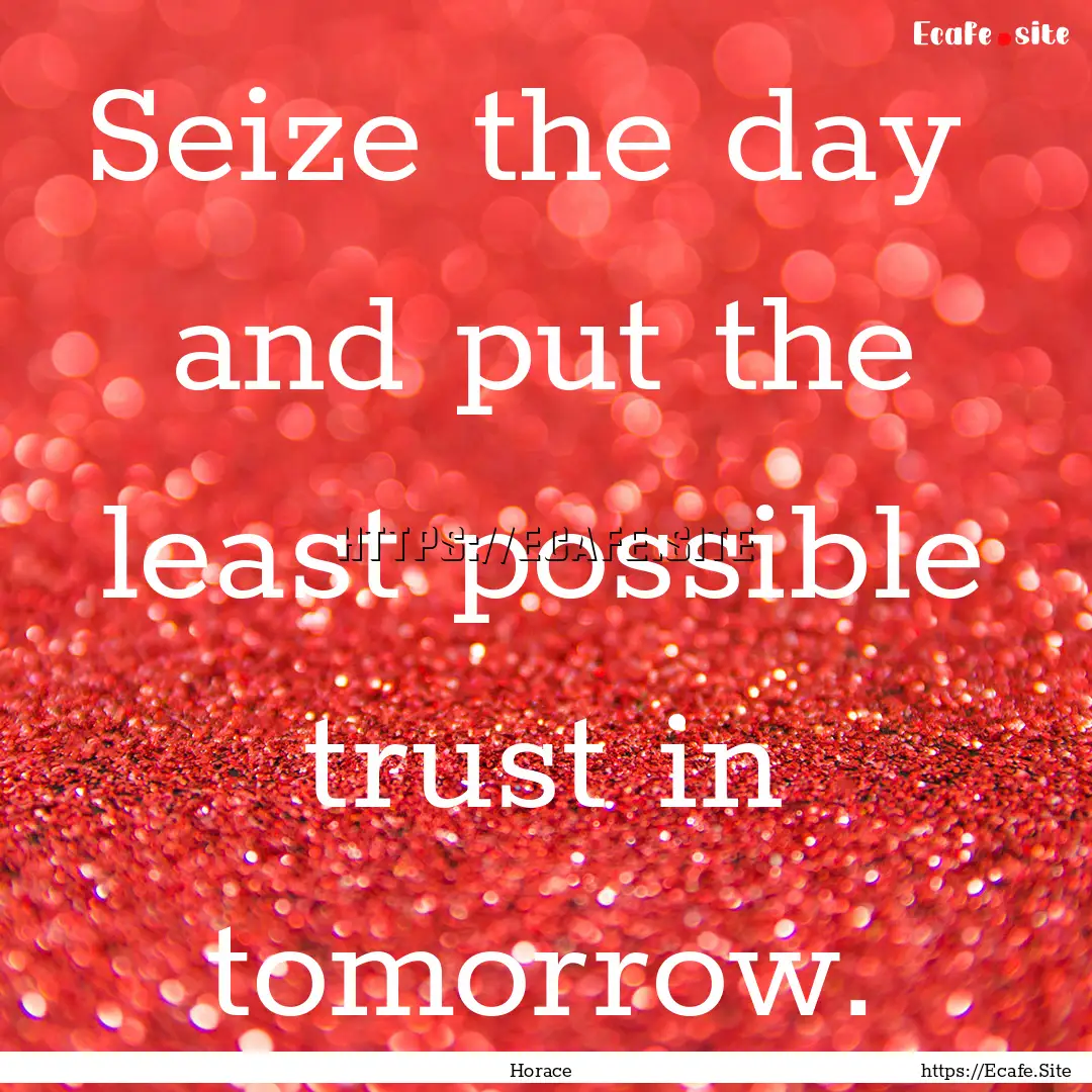 Seize the day and put the least possible.... : Quote by Horace