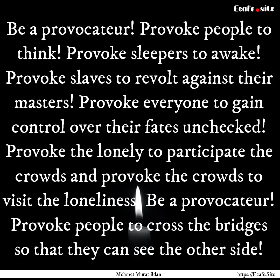 Be a provocateur! Provoke people to think!.... : Quote by Mehmet Murat ildan