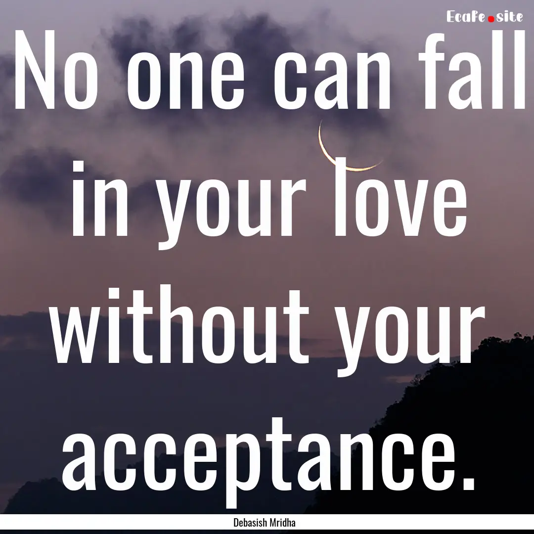 No one can fall in your love without your.... : Quote by Debasish Mridha