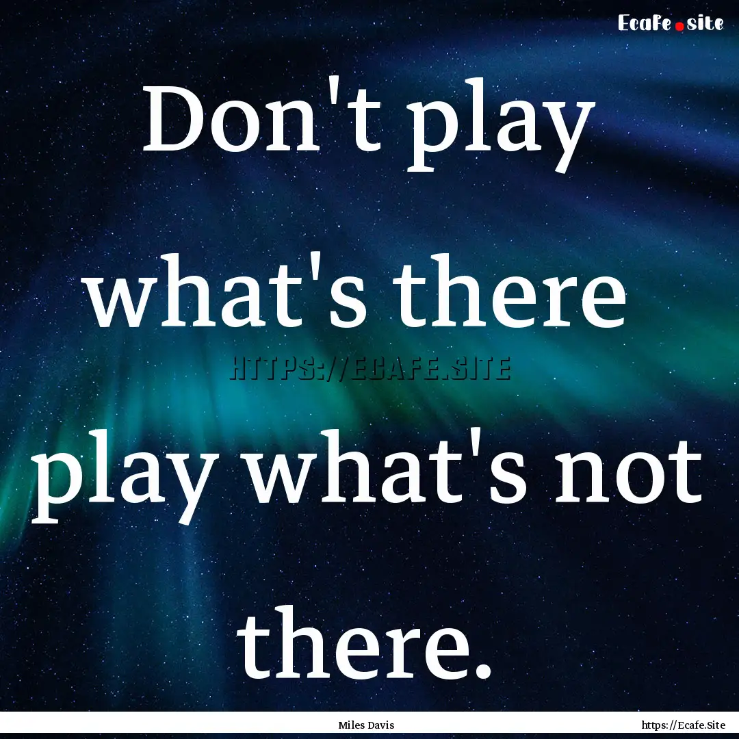 Don't play what's there play what's not.... : Quote by Miles Davis