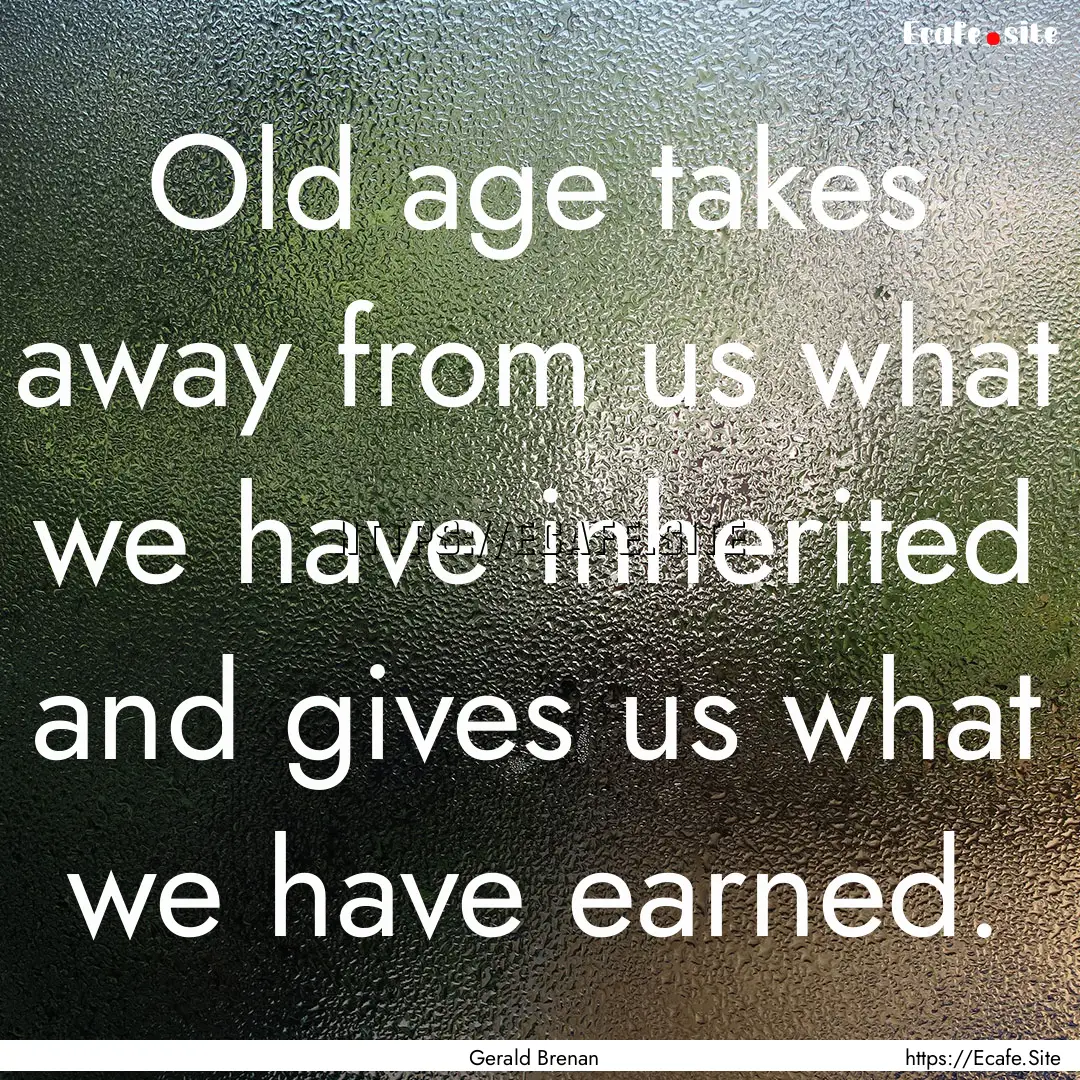 Old age takes away from us what we have inherited.... : Quote by Gerald Brenan